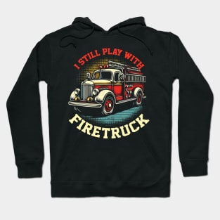 I Still Play With Fire Trucks | Firefighter Lover Hoodie